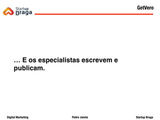 Pedro JanelaDigital Marketing Startup Braga
… E os especialistas escrevem e
publicam.
Content Marketing
43
GetVero
 