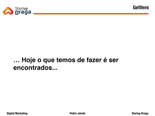 Pedro JanelaDigital Marketing Startup Braga
… Hoje o que temos de fazer é ser
encontrados...
Content Marketing
45
GetVero
 