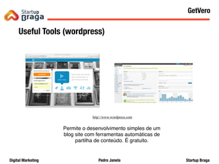 Pedro JanelaDigital Marketing Startup Braga
Useful Tools (wordpress)
http://www.wordpress.com
Permite o desenvolvimento simples de um
blog site com ferramentas automáticas de
partilha de conteúdo. É gratuito.
Content Marketing
61
GetVero
 