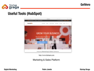 Pedro JanelaDigital Marketing Startup Braga
Content Marketing
Useful Tools (HubSpot)
http://www.hubspot.com
Marketing & Sales Platform
62
GetVero
 