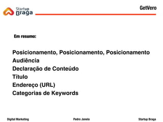 Pedro JanelaDigital Marketing Startup Braga
Em resumo:
Posicionamento, Posicionamento, Posicionamento
Audiência
Declaração de Conteúdo
Título
Endereço (URL)
Categorias de Keywords
Content Marketing
64
GetVero
 