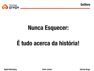 Pedro JanelaDigital Marketing Startup Braga
Nunca Esquecer:
É tudo acerca da história!
Content Marketing
66
GetVero
 
