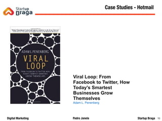 Pedro JanelaDigital Marketing Startup Braga 80
Content Marketing
80
Case Studies - Hotmail
Viral Loop: From
Facebook to Twitter, How
Today's Smartest
Businesses Grow
Themselves
Adam L. Penenberg
 