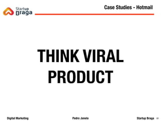 Pedro JanelaDigital Marketing Startup Braga 81
THINK VIRAL
PRODUCT
Mobile ApplicationsCase Studies - Hotmail
 
