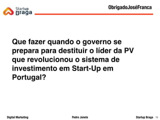 Pedro JanelaDigital Marketing Startup Braga 83
Que fazer quando o governo se
prepara para destituir o líder da PV
que revolucionou o sistema de
investimento em Start-Up em
Portugal?
Content Marketing
83
ObrigadoJoséFranca
 