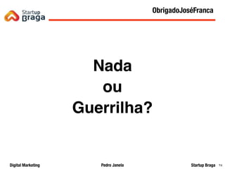 Pedro JanelaDigital Marketing Startup Braga 84
Nada
ou
Guerrilha?
Content Marketing
84
ObrigadoJoséFranca
 