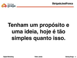 Pedro JanelaDigital Marketing Startup Braga
Q&A
90
Tenham um propósito e
uma ideia, hoje é tão
simples quanto isso.
ObrigadoJoséFranca
 