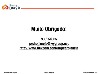 Pedro JanelaDigital Marketing Startup Braga 94
Muito Obrigado!
966150805
pedro.janela@wygroup.net
http://www.linkedin.com/in/pedrojanela
 