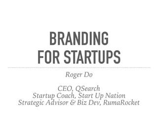 BRANDING
FOR STARTUPS
Roger Do
CEO, QSearch
Startup Coach, Start Up Nation
Strategic Advisor & Biz Dev, RumaRocket
 