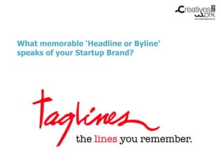 What memorable ‘Headline or Byline’
speaks of your Startup Brand?
 