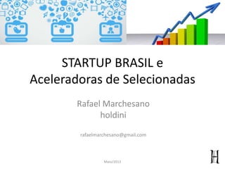 STARTUP BRASIL e
Aceleradoras Selecionadas
Rafael Marchesano
holdini
rafaelmarchesano@gmail.com
Maio/2013
 