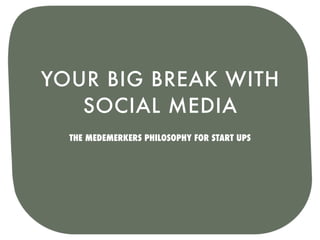 YOUR BIG BREAK WITH
   SOCIAL MEDIA
  THE MEDEMERKERS PHILOSOPHY FOR START UPS
 