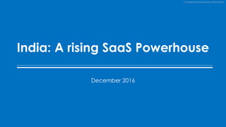 Confidential & proprietary information
India: A rising SaaS Powerhouse
December 2016
 