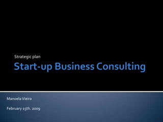 Start-up Business Consulting Strategicplan Manoela Vieira February15th. 2009 