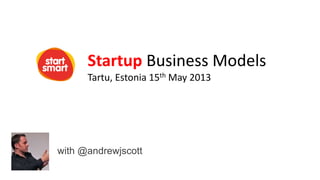 Startup Business Models
Tartu, Estonia 15th May 2013
with @andrewjscott
 