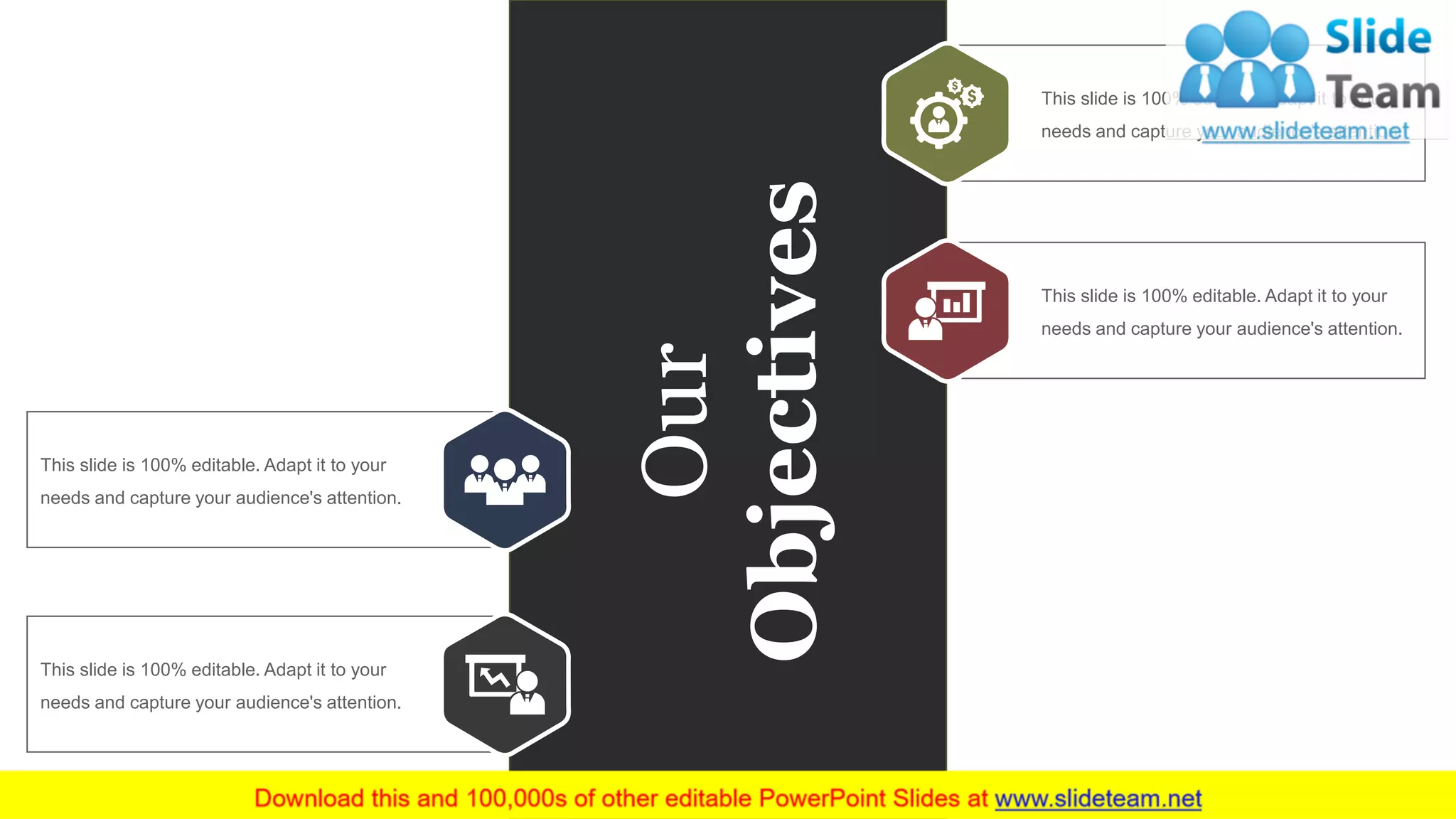Our
Objectives
zzzz
This slide is 100% editable. Adapt it to your
needs and capture your audience's attention.
zzzz
This slide is 100% editable. Adapt it to your
needs and capture your audience's attention.
zzzz
This slide is 100% editable. Adapt it to your
needs and capture your audience's attention.
zzzz
This slide is 100% editable. Adapt it to your
needs and capture your audience's attention.
www.company.com 11
 