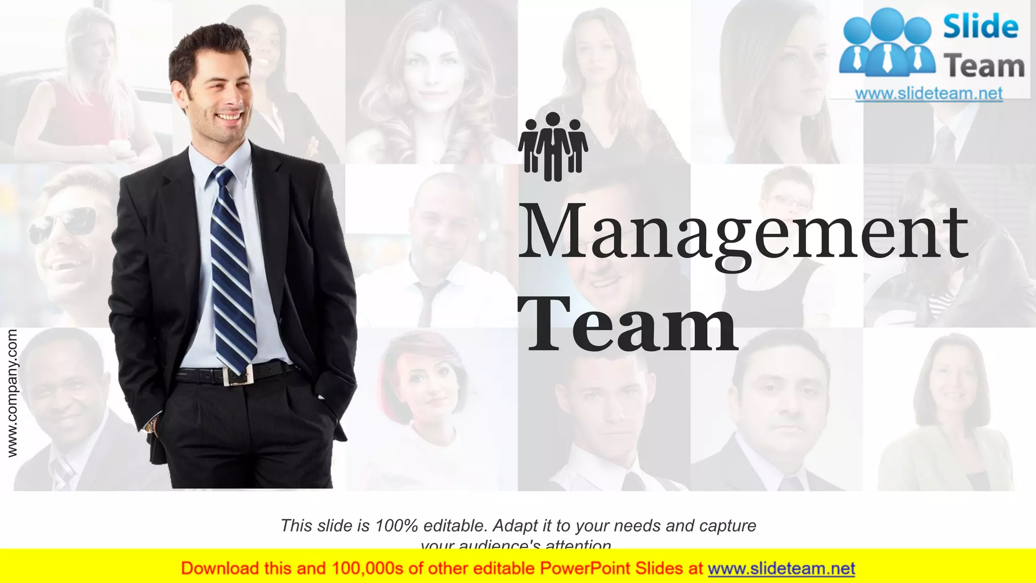 This slide is 100% editable. Adapt it to your needs and capture
your audience's attention.
Management
Team
www.company.com 18
 