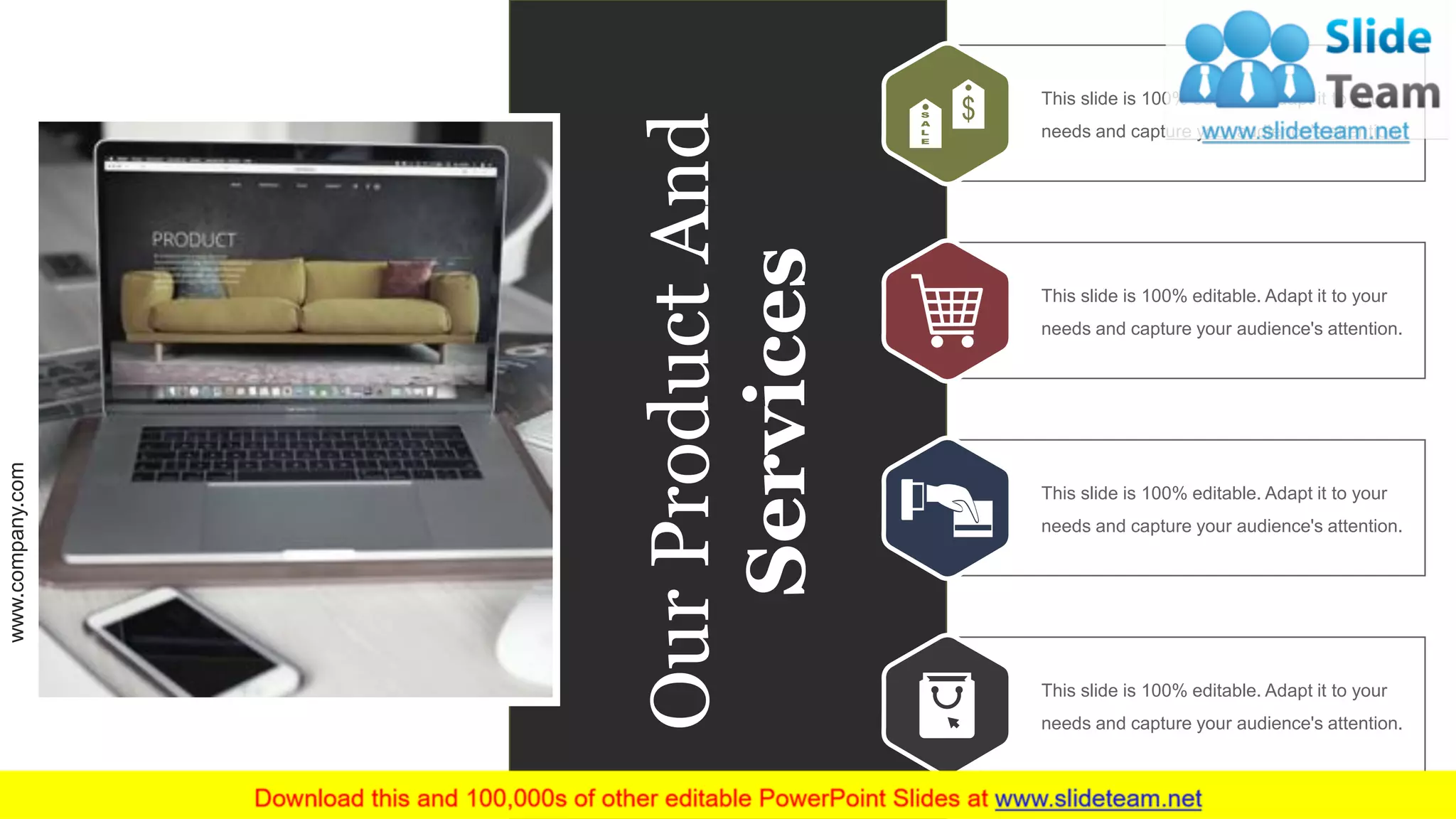 zzzz
This slide is 100% editable. Adapt it to your
needs and capture your audience's attention.
zzzz
This slide is 100% editable. Adapt it to your
needs and capture your audience's attention.
zzzz
This slide is 100% editable. Adapt it to your
needs and capture your audience's attention.
zzzz
This slide is 100% editable. Adapt it to your
needs and capture your audience's attention.
OurProductAnd
Services
www.company.com 25
 