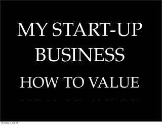 MY START-UP
BUSINESS
HOW TO VALUE
Thursday, 4 July 13
 