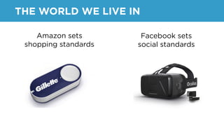Amazon sets
shopping standards
Facebook sets
social standards
THE WORLD WE LIVE IN
 