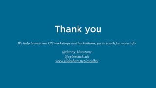 Thank you
We help brands run UX workshops and hackathons, get in touch for more info:
@danny_bluestone
@cyberduck_uk 
www.slideshare.net/mesibot
 