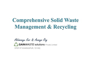 Comprehensive Solid Waste
Management & Recycling
Abhimanyu Kar & Ananya Roy
GAINWASTE solutions Private Limited
STEP IIT KHARAGPUR, 721302

 
