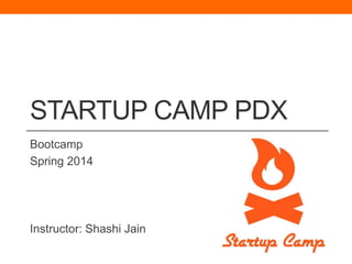 STARTUP CAMP PDX
Bootcamp
Spring 2014

Instructor: Shashi Jain

 
