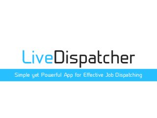 LiveDispatcher
Simple yet Powerful App for Effective Job Dispatching
 