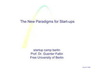 Source: Faltin
startup camp berlin
Prof. Dr. Guenter Faltin
Free University of Berlin
The New Paradigms for Start-ups
 