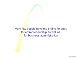 Source: Faltin
Very few people have the brains for both:
for entrepreneurship as well as
for business administration
 