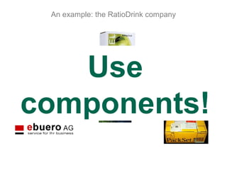 Business
Administration
Projektwerkstatt GmbH
An example: the RatioDrink company
Use
components!
 