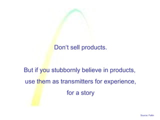Source: Faltin
Don‘t sell products.
But if you stubbornly believe in products,
use them as transmitters for experience,
for a story
 
