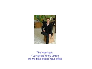 The message:
You can go to the beach
we will take care of your office
 
