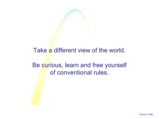 Source: Faltin
Take a different view of the world.
Be curious, learn and free yourself
of conventional rules.
 
