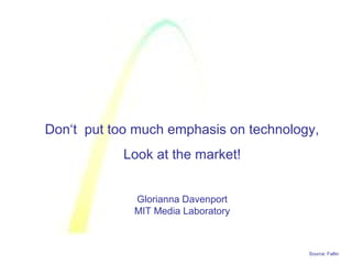 Source: Faltin
Don‘t put too much emphasis on technology,
Look at the market!
Glorianna Davenport
MIT Media Laboratory
 