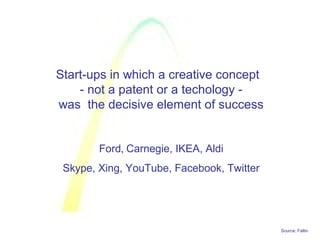 Source: Faltin
Start-ups in which a creative concept
- not a patent or a techology -
was the decisive element of success
Ford, Carnegie, IKEA, Aldi
Skype, Xing, YouTube, Facebook, Twitter
 