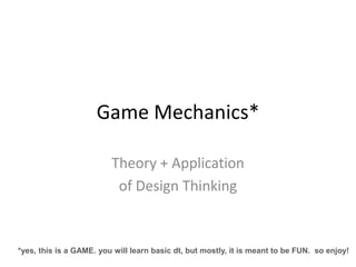 Game Mechanics*

                         Theory + Application
                          of Design Thinking


*yes, this is a GAME. you will learn basic dt, but mostly, it is meant to be FUN. so enjoy!
 