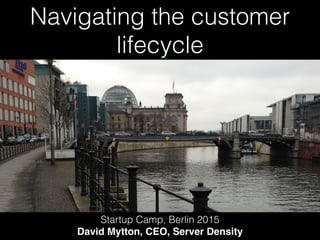 Navigating the customer
lifecycle
Startup Camp, Berlin 2015
David Mytton, CEO, Server Density
 