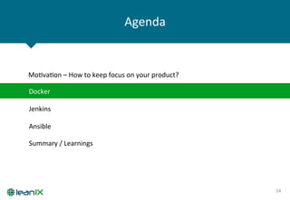 Agenda	
  
14	
  
Docker	
  
Ansible	
  
Jenkins	
  
MoZvaZon	
  –	
  How	
  to	
  keep	
  focus	
  on	
  your	
  product?	
  
Summary	
  /	
  Learnings	
  
 