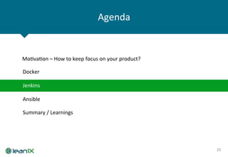 Agenda	
  
25	
  
Docker	
  
Ansible	
  
Jenkins	
  
MoZvaZon	
  –	
  How	
  to	
  keep	
  focus	
  on	
  your	
  product?	
  
Summary	
  /	
  Learnings	
  
 