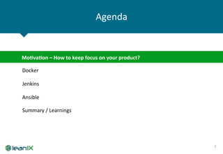 Agenda	
  
7	
  
Docker	
  
Ansible	
  
Jenkins	
  
Mo-va-on	
  –	
  How	
  to	
  keep	
  focus	
  on	
  your	
  product?	
  
Summary	
  /	
  Learnings	
  
 