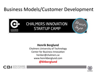  
	
  
	
  
	
  
	
  
	
  
	
  
	
  
Henrik	
  Berglund	
  
Chalmers	
  University	
  of	
  Technology	
  
Center	
  for	
  Business	
  Innova8on	
  
henber@chalmers.se	
  
www.henrikberglund.com	
  
@khberglund	
  
	
  
	
  Business	
  Models/Customer	
  Development	
  	
  
2013-­‐09-­‐19	
   1	
  
 