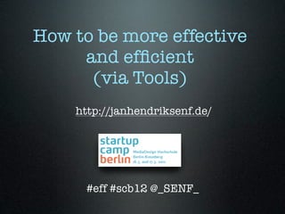 How to be more effective
     and efﬁcient
      (via Tools)
    http://janhendriksenf.de/



         17. März 2011

     #eff #scb12 @_SENF_
 