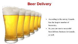 Beer Delivery
● According to the survey, Canada
has the largest number of
breweries.
● So, you can start a successful
beer delivery business in Canada
as well.
 