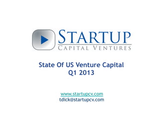 State Of US Venture Capital
Q1 2013
www.startupcv.com
twitter: @dicktim
 