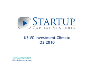 US VC Investment Climate
Q3 2010
www.startupcv.com
tdick@startupcv.com
 
