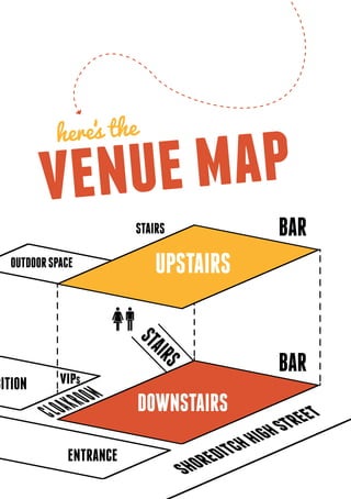 here‘ the
               s

         venu e map
                                     BAR
  OUTDOOR SPACE          UPSTAIRS


            vips
                                     BAR
BITION
                        DOWNSTAIRS

             ENTRANCE
 