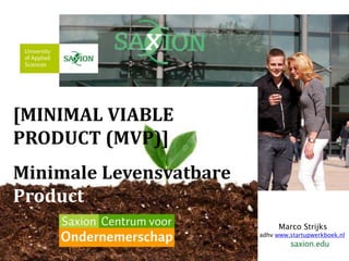 [MINIMAL VIABLE 
PRODUCT (MVP)] 
Minimale Levensvatbare 
Product 
Marco Strijks 
adhv www.startupwerkboek.nl 
 