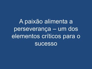 A paixão alimenta a
perseverança – um dos
elementos críticos para o
sucesso
 