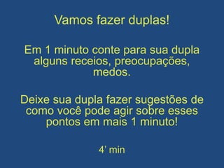 Vamos fazer duplas!
Em 1 minuto conte para sua dupla
alguns receios, preocupações,
medos.
Deixe sua dupla fazer sugestões de
como você pode agir sobre esses
pontos em mais 1 minuto!
4’ min
 